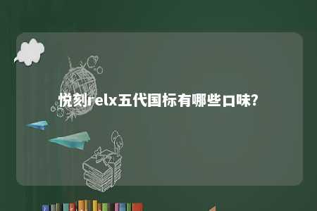 悦刻relx五代国标有哪些口味？ 